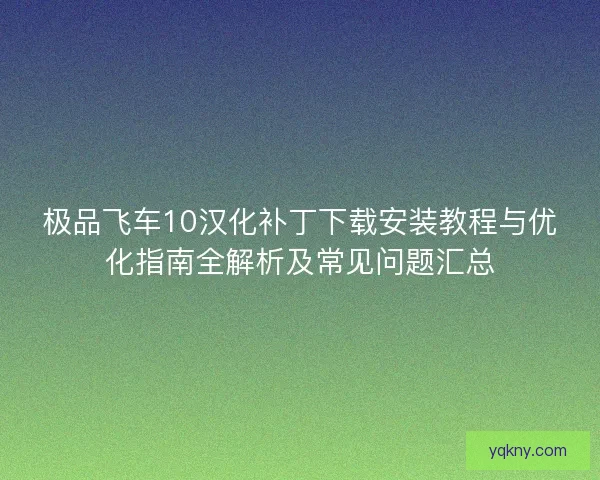 极品飞车10汉化补丁下载安装教程与优化指南全解析及常见问题汇总