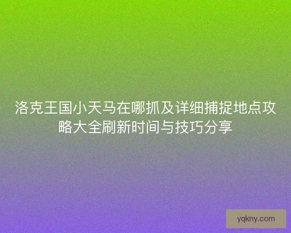 洛克王国小天马在哪抓及详细捕捉地点攻略大全刷新时间与技巧分享