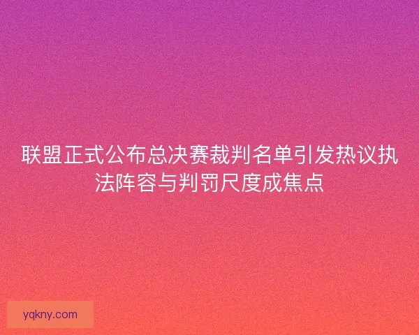 联盟正式公布总决赛裁判名单引发热议执法阵容与判罚尺度成焦点