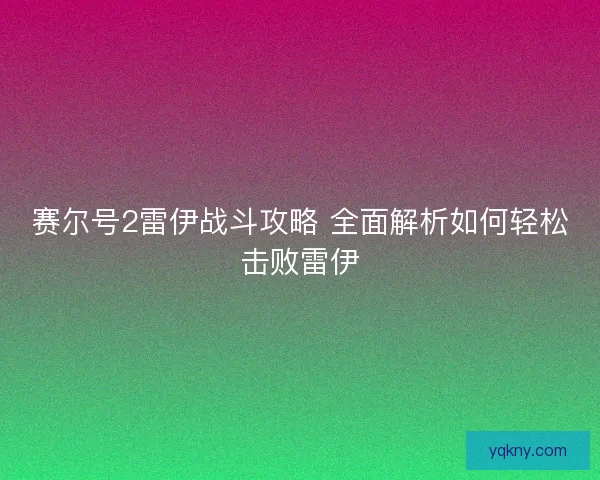 赛尔号2雷伊战斗攻略 全面解析如何轻松击败雷伊