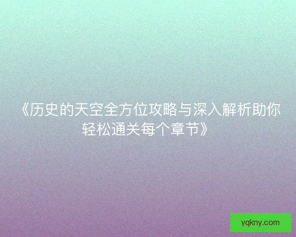 《历史的天空全方位攻略与深入解析助你轻松通关每个章节》