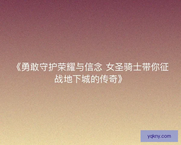 《勇敢守护荣耀与信念 女圣骑士带你征战地下城的传奇》